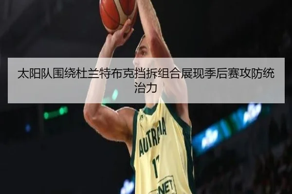 太阳队围绕杜兰特布克挡拆组合展现季后赛攻防统治力