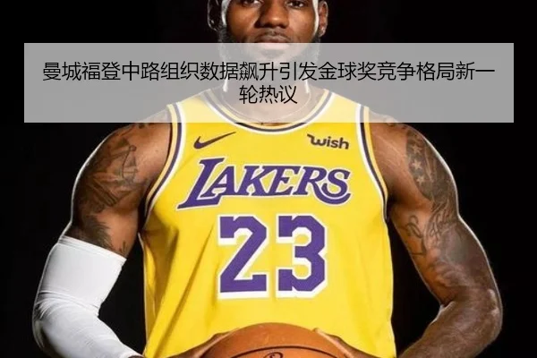 曼城福登中路组织数据飙升引发金球奖竞争格局新一轮热议