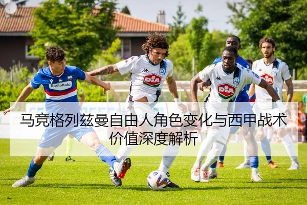 马竞格列兹曼自由人角色变化与西甲战术价值深度解析